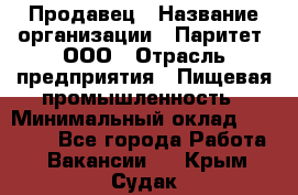 Продавец › Название организации ­ Паритет, ООО › Отрасль предприятия ­ Пищевая промышленность › Минимальный оклад ­ 25 000 - Все города Работа » Вакансии   . Крым,Судак